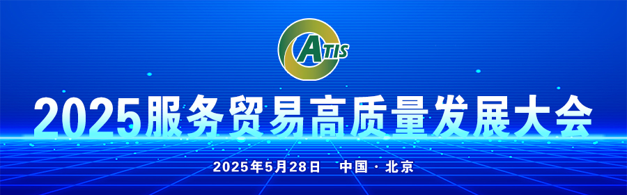 2025服务贸易高质量发展大会将于5月下旬在北京举办